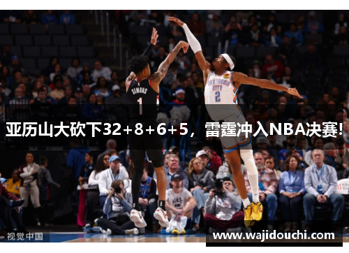 亚历山大砍下32+8+6+5，雷霆冲入NBA决赛!